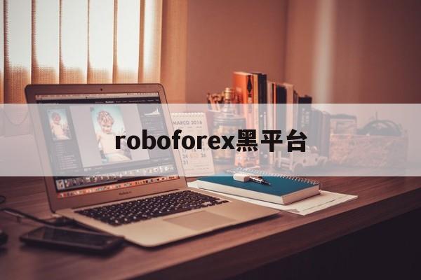 roboforex黑平台(嘉盛forex是正规平台吗)