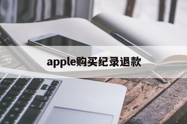 apple购买纪录退款(iphone购买记录退款)